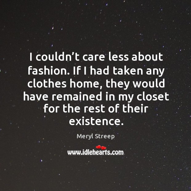 If I had taken any clothes home, they would have remained in my closet for the rest of their existence. Meryl Streep Picture Quote