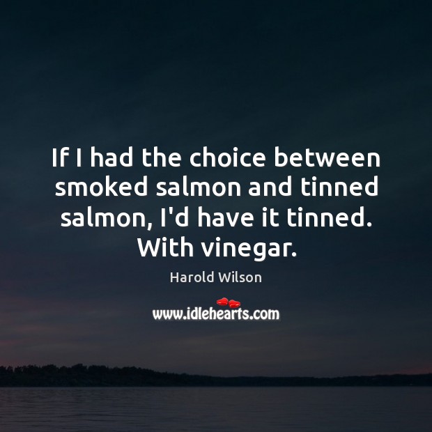 If I had the choice between smoked salmon and tinned salmon, I’d Harold Wilson Picture Quote