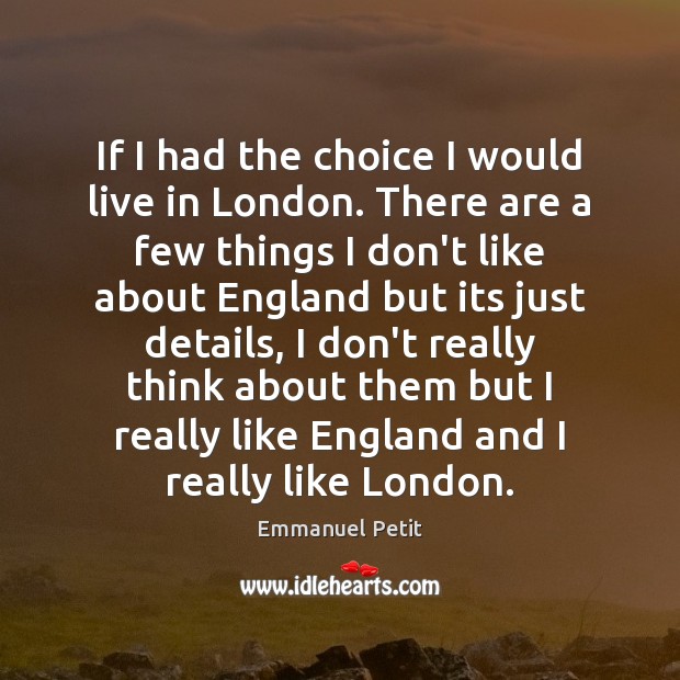 If I had the choice I would live in London. There are Emmanuel Petit Picture Quote