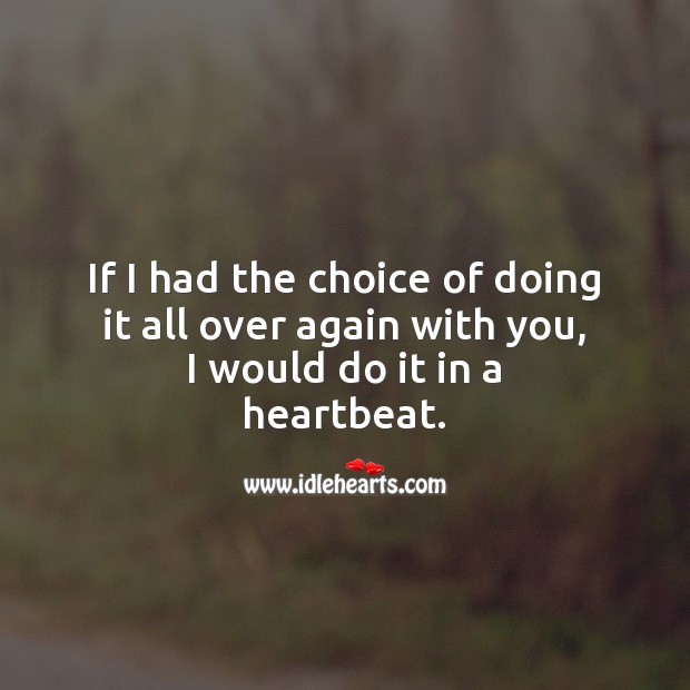 If I had the choice of doing it all over again with you, I would do it in a heartbeat. Anniversary Messages Image