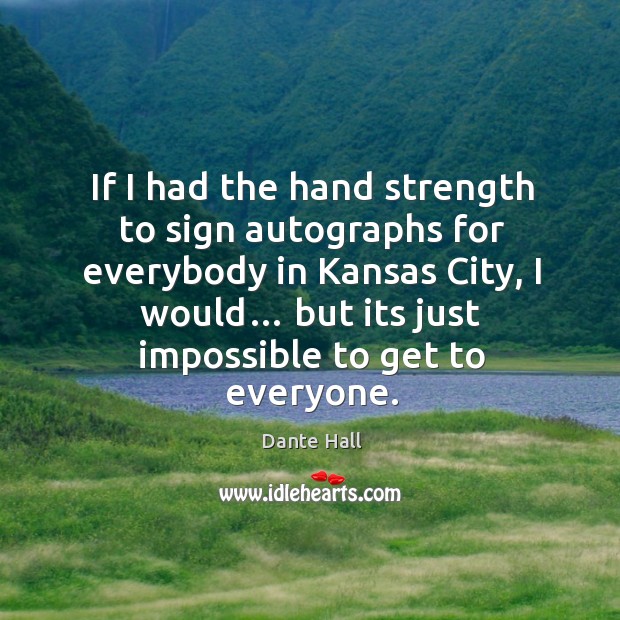 If I had the hand strength to sign autographs for everybody in kansas city, I would… Dante Hall Picture Quote