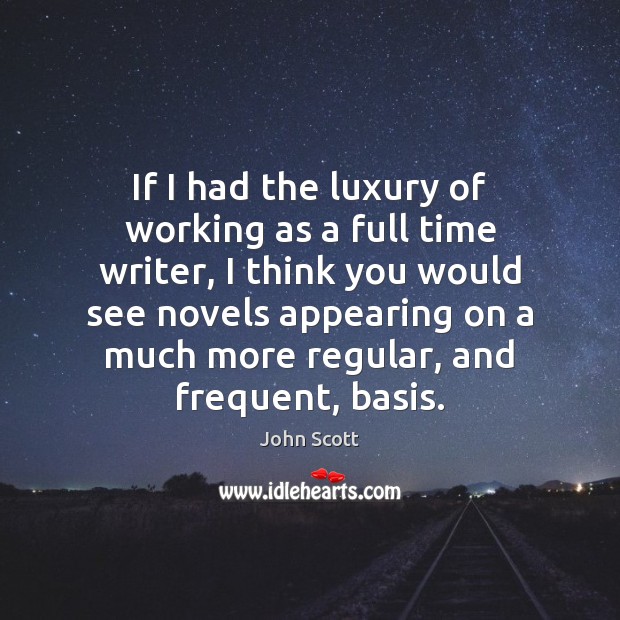 If I had the luxury of working as a full time writer, John Scott Picture Quote