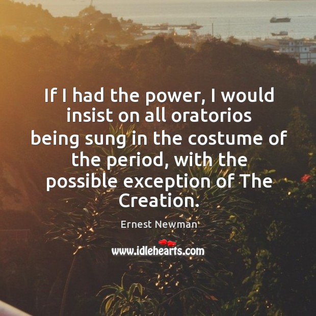 If I had the power, I would insist on all oratorios being Ernest Newman Picture Quote