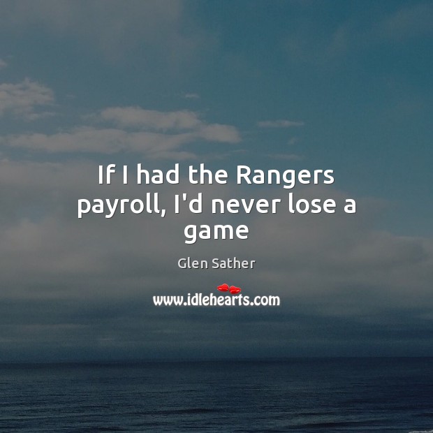 If I had the Rangers payroll, I’d never lose a game Image