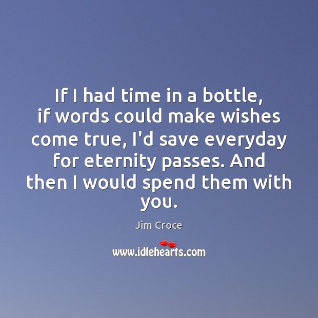 If I had time in a bottle, if words could make wishes Jim Croce Picture Quote