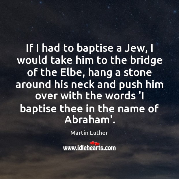 If I had to baptise a Jew, I would take him to Martin Luther Picture Quote