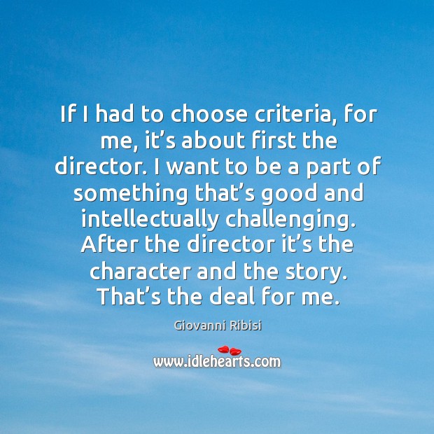 If I had to choose criteria, for me, it’s about first the director. Giovanni Ribisi Picture Quote