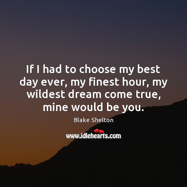 If I had to choose my best day ever, my finest hour, Blake Shelton Picture Quote