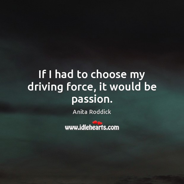 If I had to choose my driving force, it would be passion. Anita Roddick Picture Quote