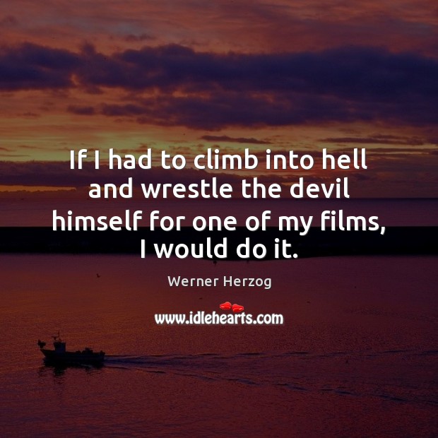 If I had to climb into hell and wrestle the devil himself Werner Herzog Picture Quote