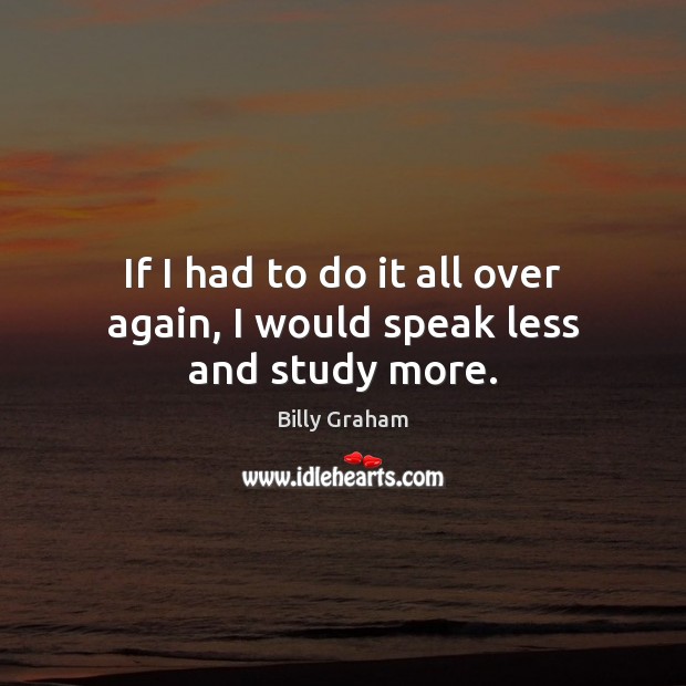 If I had to do it all over again, I would speak less and study more. Image