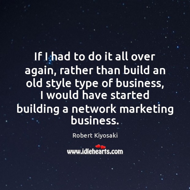 If I had to do it all over again, rather than build Robert Kiyosaki Picture Quote