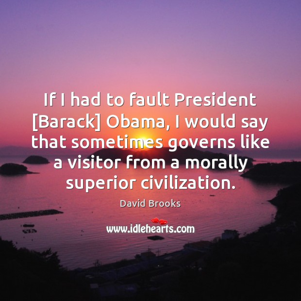 If I had to fault President [Barack] Obama, I would say that David Brooks Picture Quote