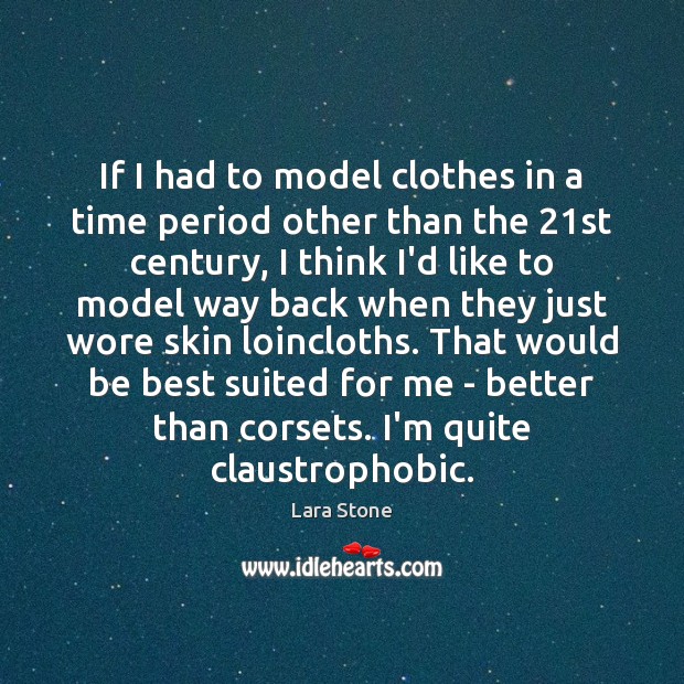 If I had to model clothes in a time period other than Lara Stone Picture Quote