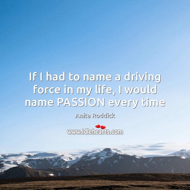 If I had to name a driving force in my life, I would name PASSION every time Driving Quotes Image