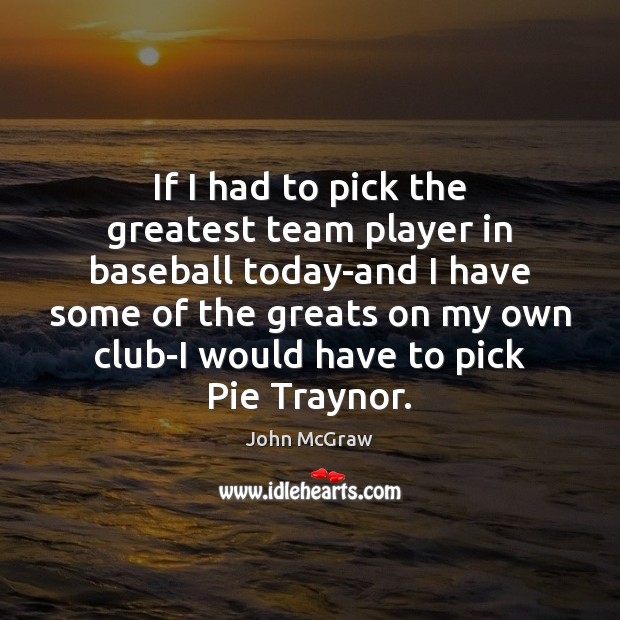 If I had to pick the greatest team player in baseball today-and John McGraw Picture Quote