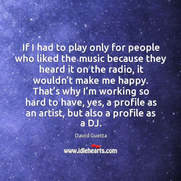 If I had to play only for people who liked the music because they heard it on the radio David Guetta Picture Quote
