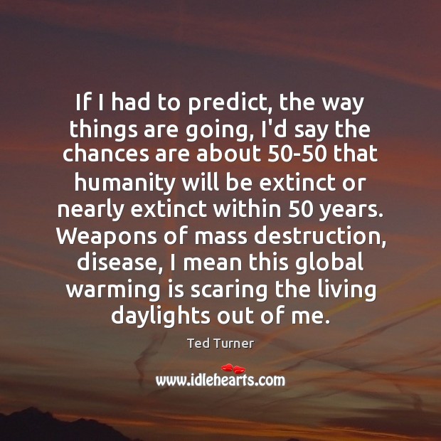 If I had to predict, the way things are going, I’d say Ted Turner Picture Quote
