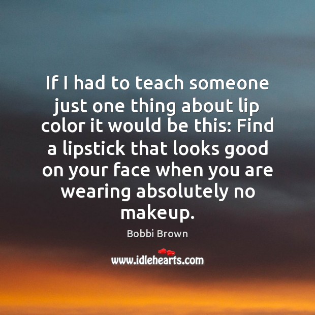 If I had to teach someone just one thing about lip color Bobbi Brown Picture Quote