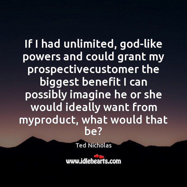 If I had unlimited, God-like powers and could grant my prospectivecustomer the Ted Nicholas Picture Quote