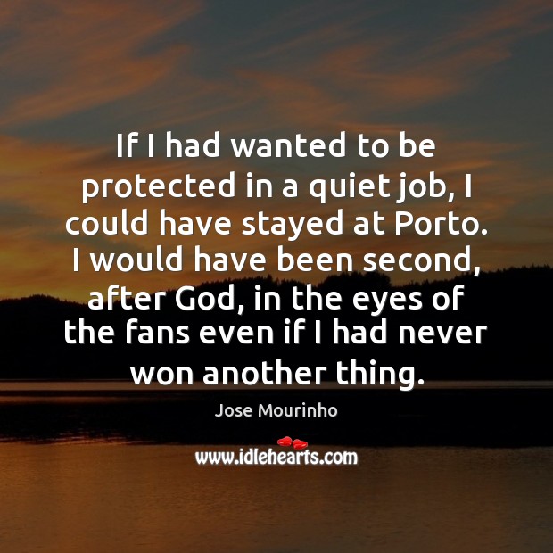 If I had wanted to be protected in a quiet job, I Jose Mourinho Picture Quote