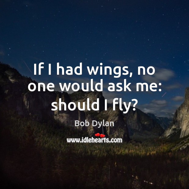 If I had wings, no one would ask me: should I fly? Image