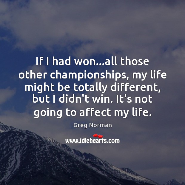 If I had won…all those other championships, my life might be Greg Norman Picture Quote