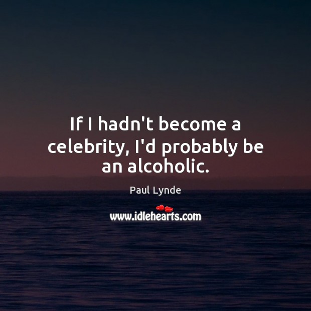 If I hadn’t become a celebrity, I’d probably be an alcoholic. Paul Lynde Picture Quote
