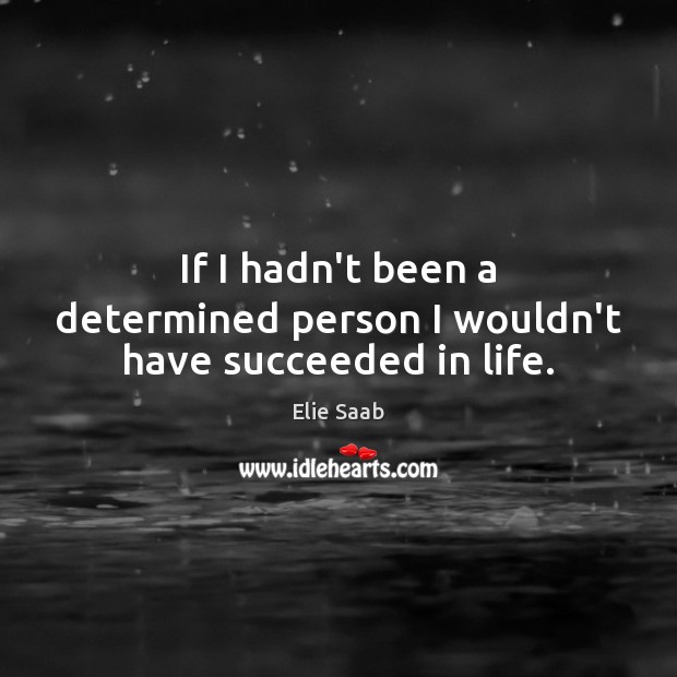If I hadn’t been a determined person I wouldn’t have succeeded in life. Elie Saab Picture Quote