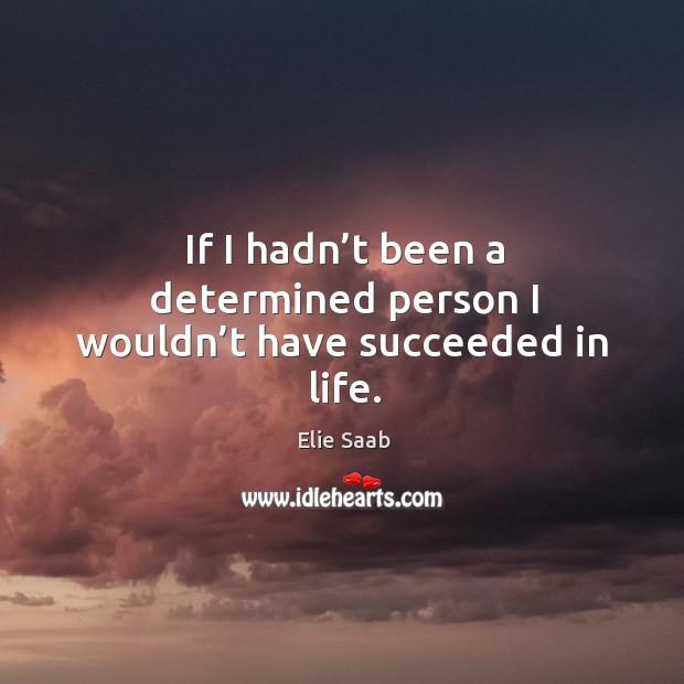 If I hadn’t been a determined person I wouldn’t have succeeded in life. Image