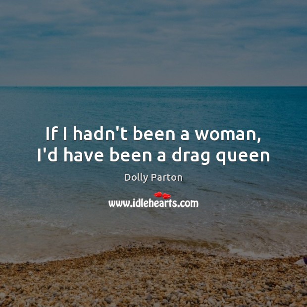 If I hadn’t been a woman, I’d have been a drag queen Image