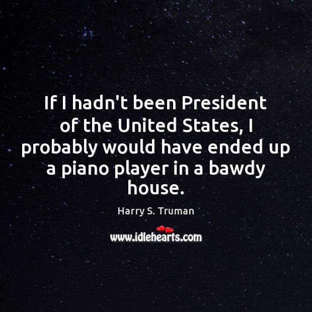If I hadn’t been President of the United States, I probably would Harry S. Truman Picture Quote