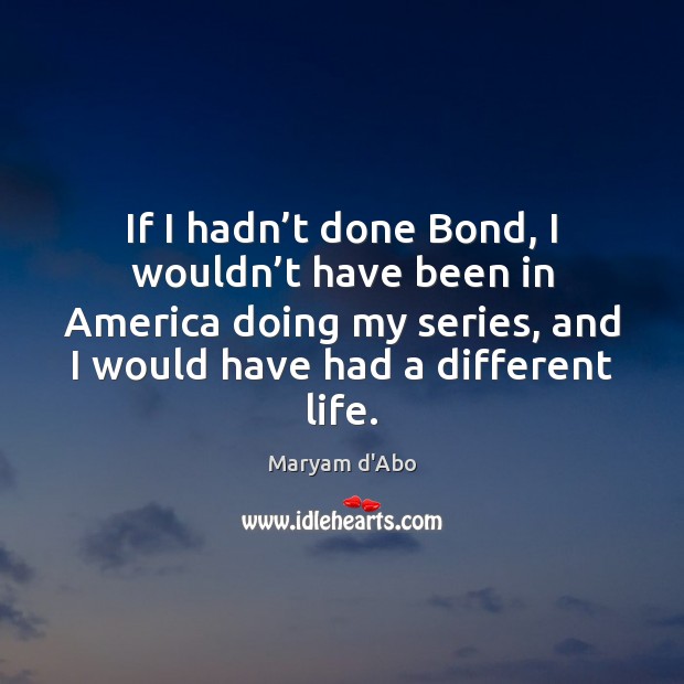 If I hadn’t done Bond, I wouldn’t have been in Maryam d’Abo Picture Quote