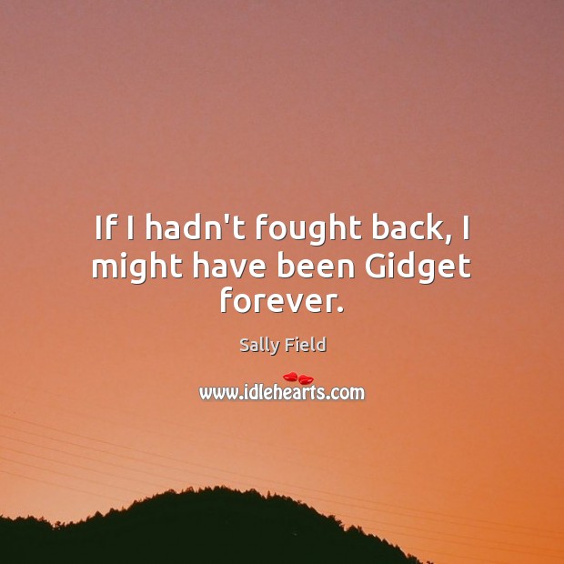 If I hadn’t fought back, I might have been Gidget forever. Sally Field Picture Quote