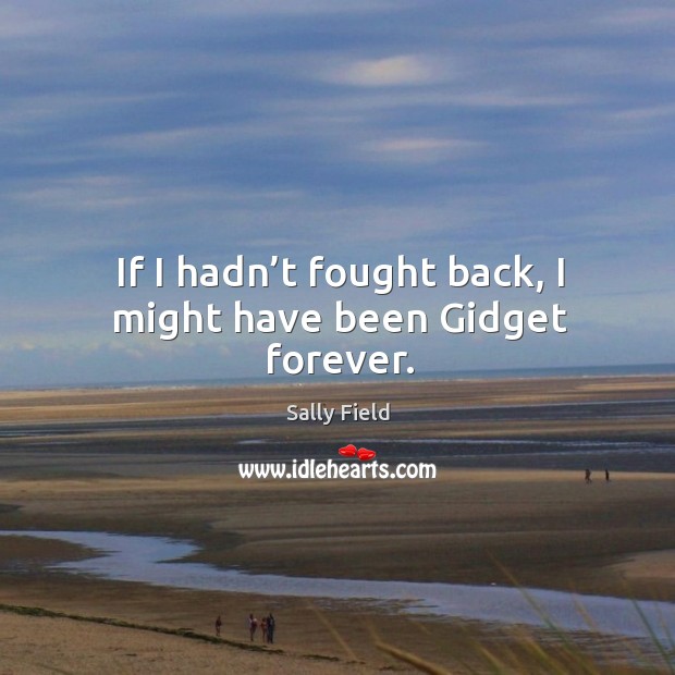 If I hadn’t fought back, I might have been gidget forever. Sally Field Picture Quote