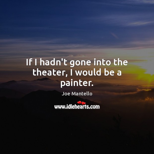 If I hadn’t gone into the theater, I would be a painter. Joe Mantello Picture Quote