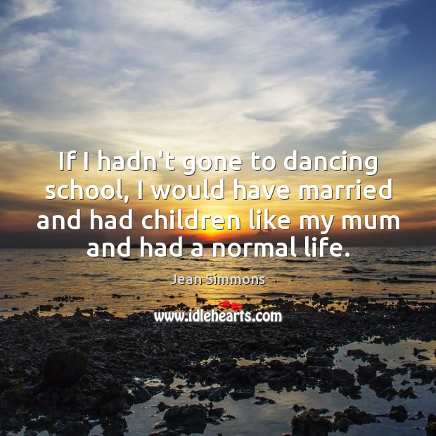 If I hadn’t gone to dancing school, I would have married and Jean Simmons Picture Quote