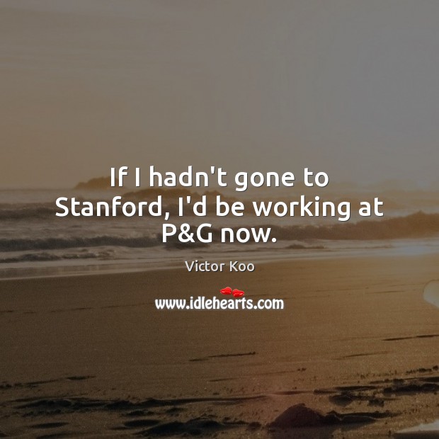 If I hadn’t gone to Stanford, I’d be working at P&G now. Victor Koo Picture Quote