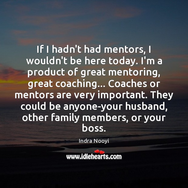 If I hadn’t had mentors, I wouldn’t be here today. I’m a 