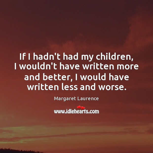If I hadn’t had my children, I wouldn’t have written more and Margaret Laurence Picture Quote