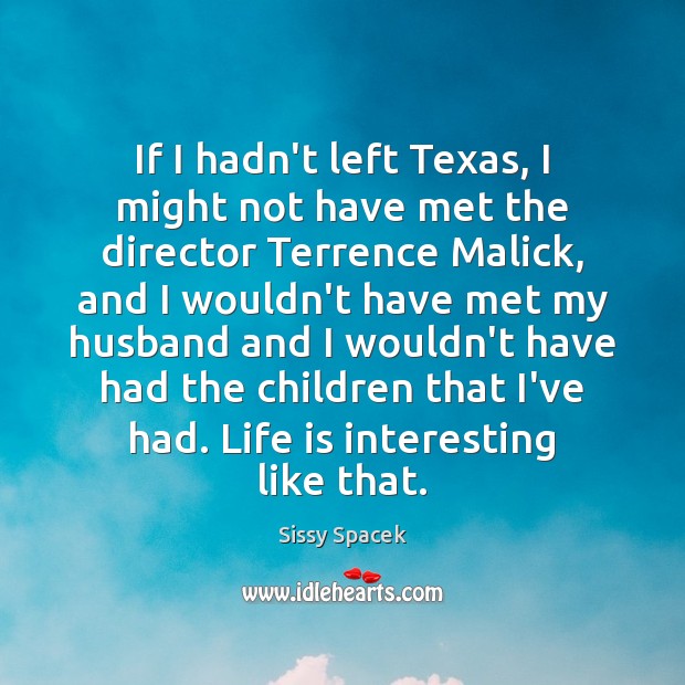 If I hadn’t left Texas, I might not have met the director Sissy Spacek Picture Quote