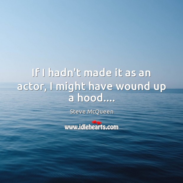 If I hadn’t made it as an actor, I might have wound up a hood…. Steve McQueen Picture Quote