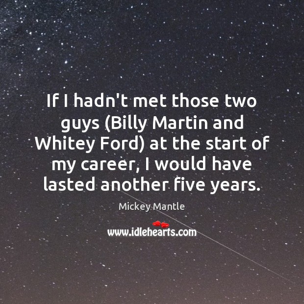 If I hadn’t met those two guys (Billy Martin and Whitey Ford) Mickey Mantle Picture Quote