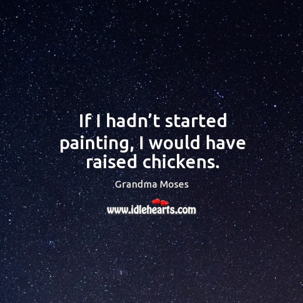 If I hadn’t started painting, I would have raised chickens. Grandma Moses Picture Quote