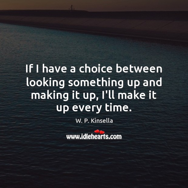 If I have a choice between looking something up and making it W. P. Kinsella Picture Quote