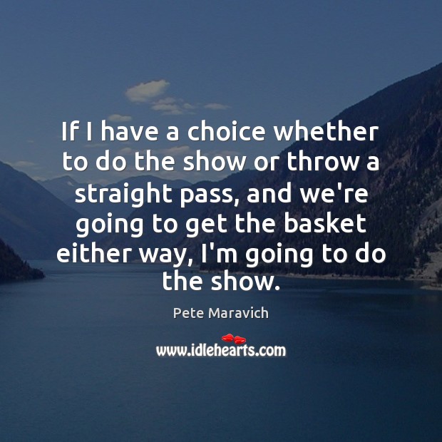 If I have a choice whether to do the show or throw Pete Maravich Picture Quote