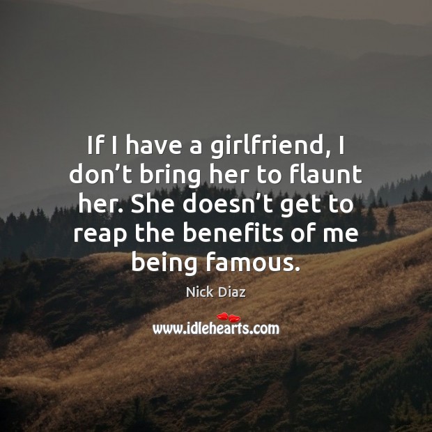 If I have a girlfriend, I don’t bring her to flaunt Nick Diaz Picture Quote