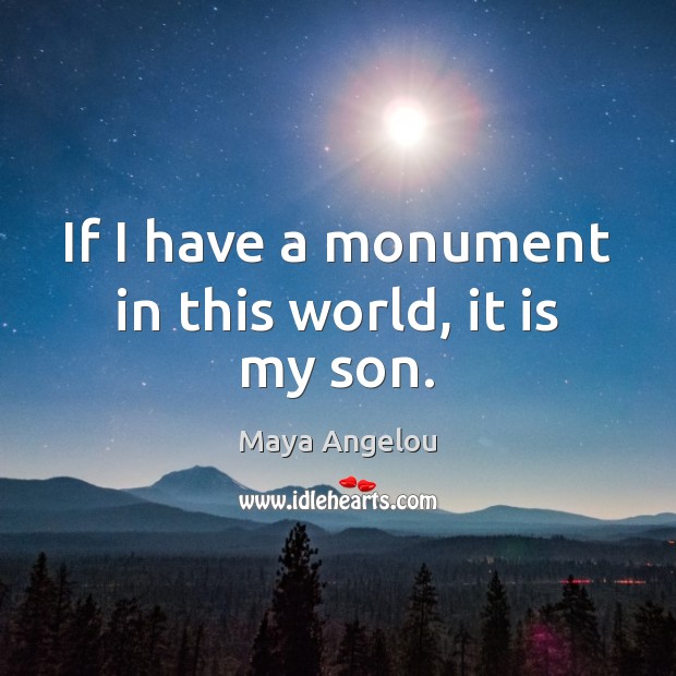 If I have a monument in this world, it is my son. Maya Angelou Picture Quote