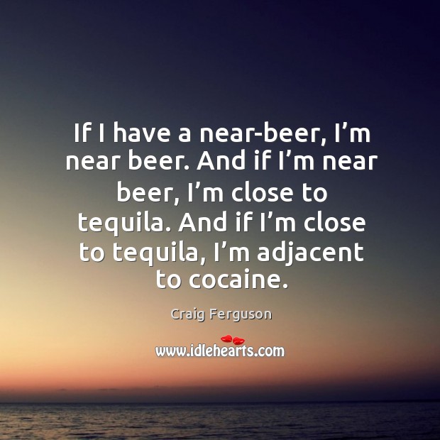 If I have a near-beer, I’m near beer. And if I’ Craig Ferguson Picture Quote