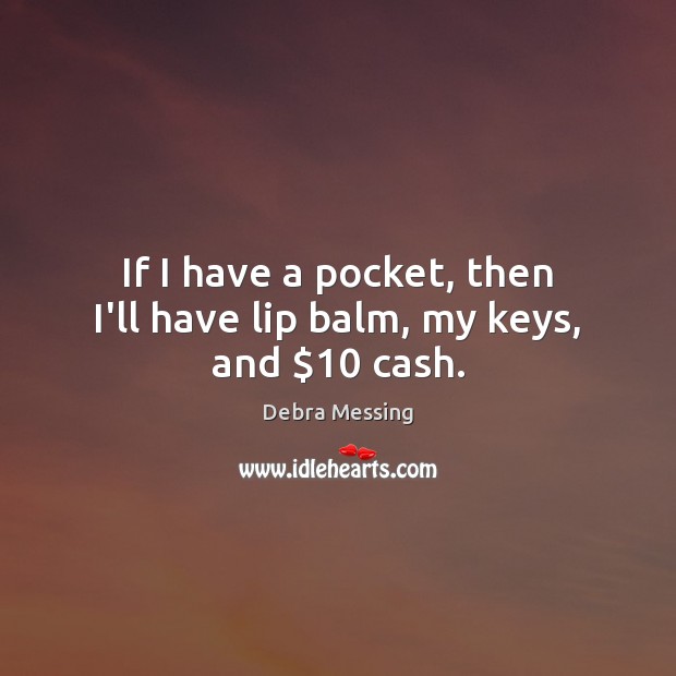 If I have a pocket, then I’ll have lip balm, my keys, and $10 cash. Image